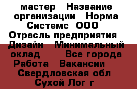 Web-мастер › Название организации ­ Норма Системс, ООО › Отрасль предприятия ­ Дизайн › Минимальный оклад ­ 1 - Все города Работа » Вакансии   . Свердловская обл.,Сухой Лог г.